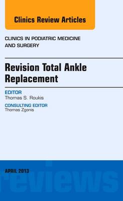 Revision Total Ankle Replacement, An Issue of Clinics in Podiatric Medicine and Surgery Volume 30-2