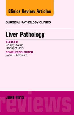 Liver Pathology, An Issue of Surgical Pathology Clinics Volume 6-2
