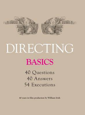 Directing - Basics, 40 Questions, 40 Answers, 54 Executions 40 Years in Film Production by William Irish