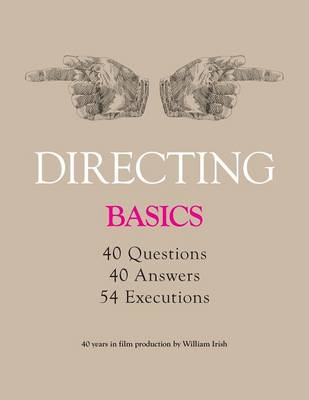Directing - Basics, 40 Questions, 40 Answers, 54 Executions 40 Years in Film Production by William Irish