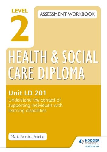 Level 2 Health & Social Care Diploma LD 201 Assessment Workbook: Understand the context of supporting individuals with learning disabilities