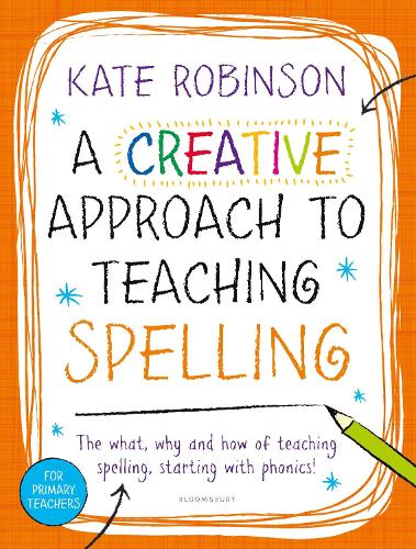A Creative Approach to Teaching Spelling: The what, why and how of teaching spelling, starting with phonics