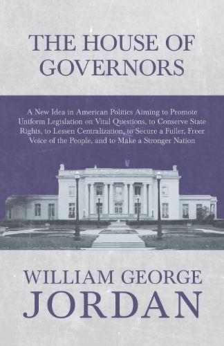 The House of Governors - A New Idea in American Politics Aiming to Promote Uniform Legislation on Vital Questions