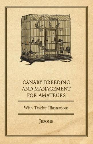Canary Breeding and Management for Amateurs with Twelve Illustrations