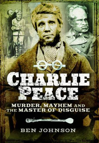 Charlie Peace: Murder, Mayhem and the Master of Disguise