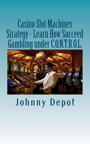 Casino Slot Machines Strategy - Learn How Succeed Gambling under C.O.N.T.R.O.L.