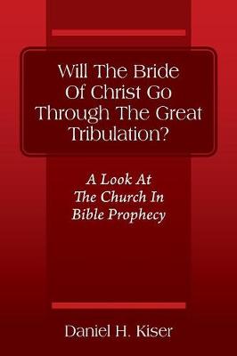 Will The Bride Of Christ Go Through The Great Tribulation? A Look At The Church In Bible Prophecy