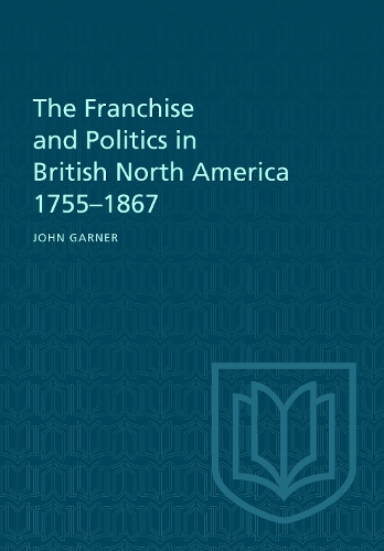 The Franchise and Politics in British North America 1755-1867