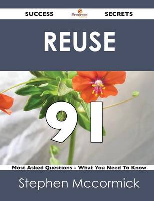 Reuse 91 Success Secrets - 91 Most Asked Questions on Reuse - What You Need to Know