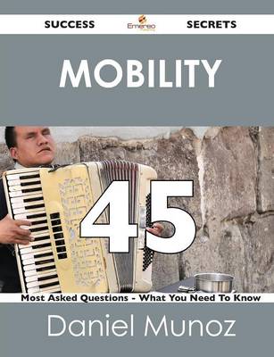 Mobility 45 Success Secrets - 45 Most Asked Questions on Mobility - What You Need to Know