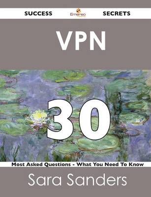VPN 30 Success Secrets - 30 Most Asked Questions on VPN - What You Need to Know