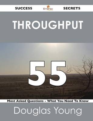 Throughput 55 Success Secrets - 55 Most Asked Questions on Throughput - What You Need to Know