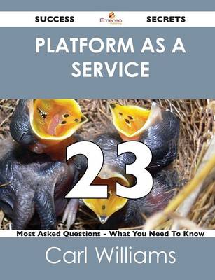 Platform as a Service 23 Success Secrets - 23 Most Asked Questions on Platform as a Service - What You Need to Know