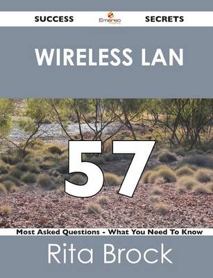 Wireless LAN 57 Success Secrets - 57 Most Asked Questions on Wireless LAN - What You Need to Know