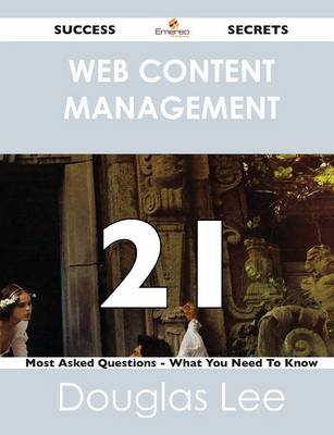 Web Content Management 21 Success Secrets - 21 Most Asked Questions on Web Content Management - What You Need to Know