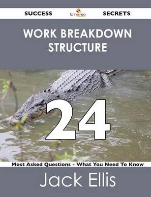 Work Breakdown Structure 24 Success Secrets - 24 Most Asked Questions on Work Breakdown Structure - What You Need to Know