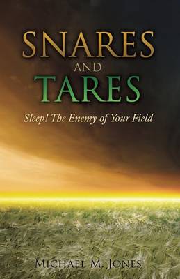S N A R E S AND TARES SLEEP! THE ENEMY OF YOUR FIELD Michael M Jones