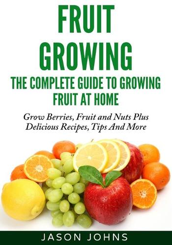 Fruit Growing - The Complete Guide To Growing Fruit At Home