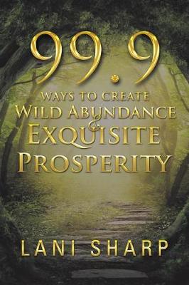 99.9 Ways to Create Wild Abundance & Exquisite Prosperity