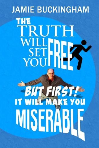 The Truth Will Set You Free...But First It Will Make You Miserable