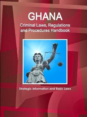 Ghana Criminal Laws, Regulations and Procedures Handbook - Strategic Information and Basic Laws