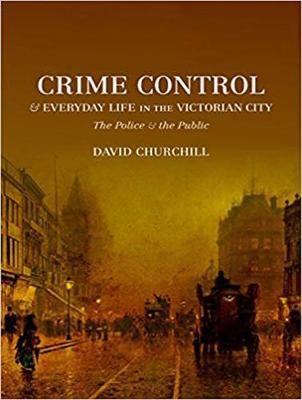 Crime Control and Everyday Life in the Victorian City