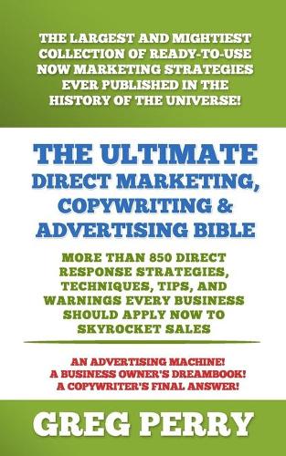 The Ultimate Direct Marketing, Copywriting, & Advertising Bible-More than 850 Direct Response Strategies, Techniques, Tips, and Warnings Every Business Should Apply Now to Skyrocket Sales