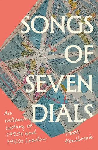 Songs of Seven Dials by Matt Houlbrook