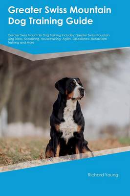 Greater Swiss Mountain Dog Training Guide Greater Swiss Mountain Dog Training Includes