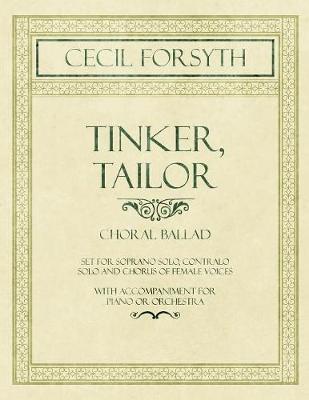 Tinker, Tailor - Choral Ballad Set for Soprano Solo, Contralo Solo and Chorus of Female Voices - With Accompaniment for Piano or Orchestra