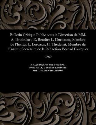 Bulletin Critique Publie Sous La Direction de MM. A. Baudrillart, E. Beurlier L. Duchesne, Membre de l'Insitut L. Lescoeur, H. Thédenat, Membre de l'Institut Secrétaire de la Rédaction Bernad Faulquier