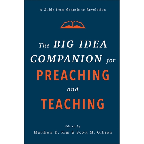 The Big Idea Companion for Preaching and Teachin – A Guide from Genesis to Revelation
