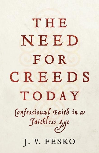 The Need for Creeds Today – Confessional Faith in a Faithless Age