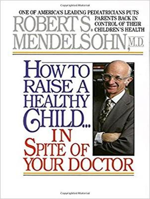 How to Raise a Healthy Child...In Spite Of Your Doctor