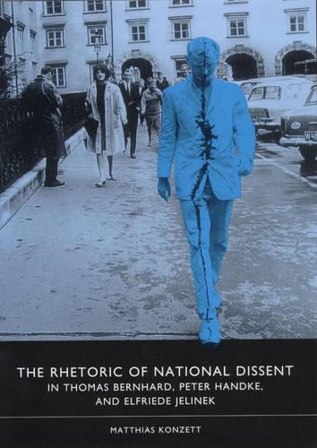 The Rhetoric of National Dissent in Thomas Bernhard, Peter Handke, and Elfriede Jelinek