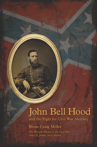 John Bell Hood and the Fight for Civil War Memory