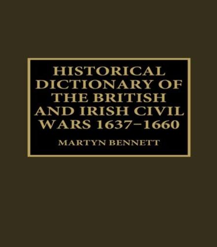 Historical Dictionary of the British and Irish Civil Wars, 1637-1660