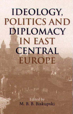 Ideology, Politics and Diplomacy in East Central Europe