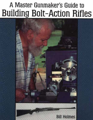 Master Gunmaker's Guide to Building Bolt-Action Rifles