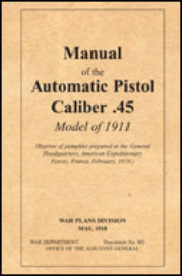 The Manual of the Automatic Pistol, Caliber .45, Model of 1911