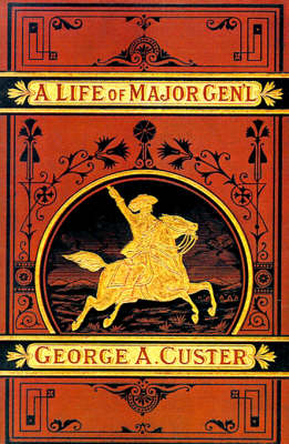 A Complete Life of Gen. George A. Custer, Major-General of Volunteers, Brevet Major-General U.S. Army,