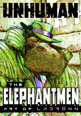 Unhuman: The Elephantmen - The Art of Ladronn