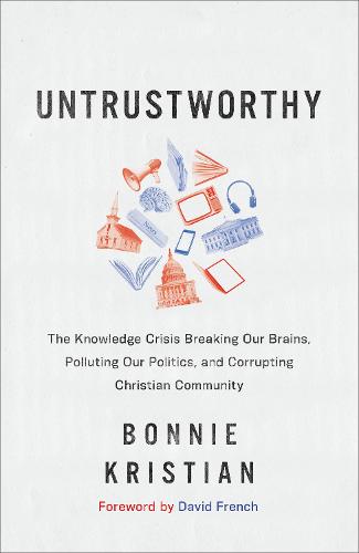Untrustworthy – The Knowledge Crisis Breaking Our Brains, Polluting Our Politics, and Corrupting Christian Community