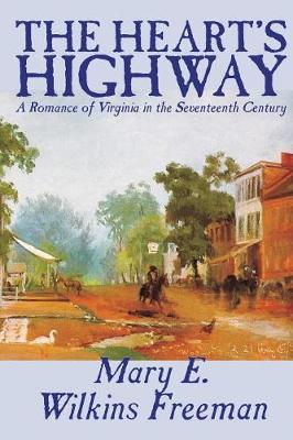 The Heart's Highway - A Romance of Virginia in the Seventeenth Century by Mary E. Wilkins Freeman, Fiction