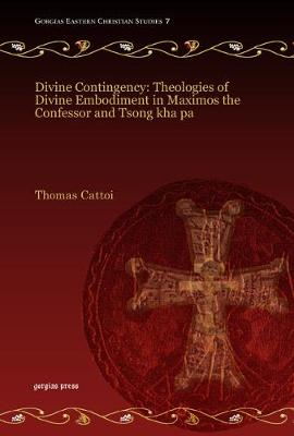 Divine Contingency: Theologies of Divine Embodiment in Maximos the Confessor and Tsong kha pa
