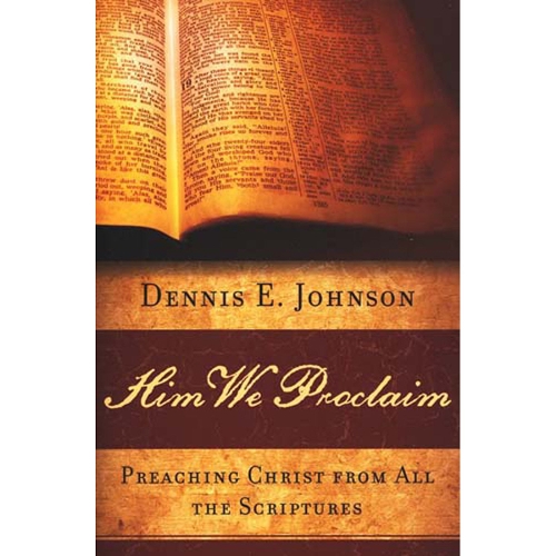 Him We Proclaim: Preaching Christ from All the Scriptures