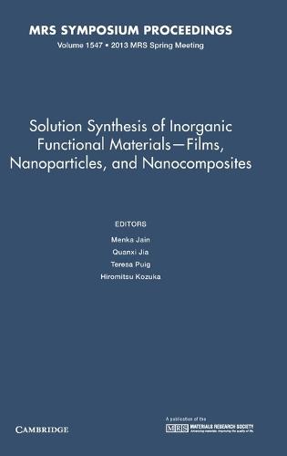 Solution Synthesis of Inorganic Functional Materials - Films, Nanoparticles, and Nanocomposites: Volume 1547