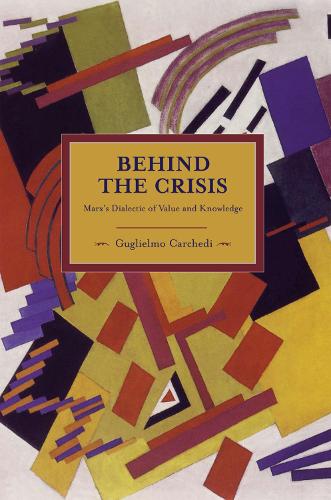 Behind The Crisis: Marx's Dialectic Of Value And Knowledge