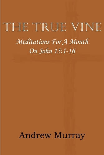 The True Vine; Meditations for a Month on John 15
