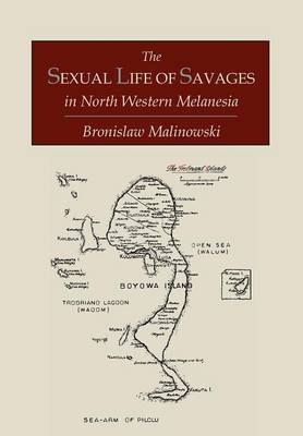 The Sexual Life of Savages in North-Western Melanesia; An Ethnographic Account of Courtship, Marriage and Family Life Among the Natives of the Trobriand Islands, British New Guinea